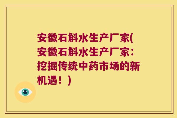 安徽石斛水生产厂家(安徽石斛水生产厂家：挖掘传统中药市场的新机遇！)