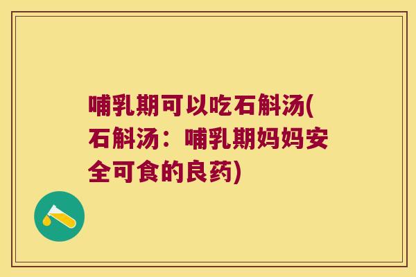 哺乳期可以吃石斛汤(石斛汤：哺乳期妈妈安全可食的良药)