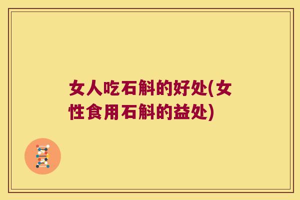 女人吃石斛的好处(女性食用石斛的益处) 女人吃石斛的好处(女性食用石斛的益处)