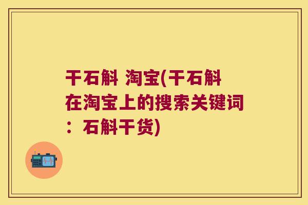 干石斛 淘宝(干石斛在淘宝上的搜索关键词：石斛干货)