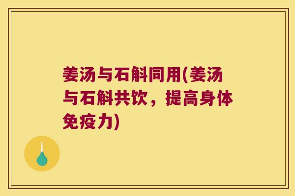 姜汤与石斛同用(姜汤与石斛共饮，提高身体力)