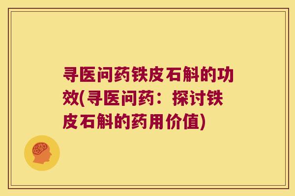 寻医问药铁皮石斛的功效(寻医问药：探讨铁皮石斛的药用价值)