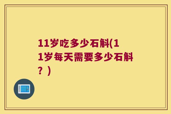 11岁吃多少石斛(11岁每天需要多少石斛？)