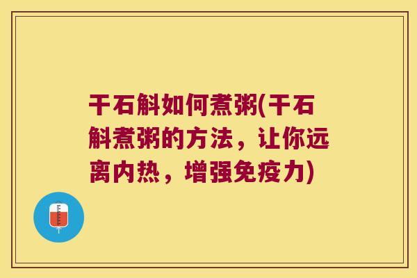 干石斛如何煮粥(干石斛煮粥的方法，让你远离内热，增强力)
