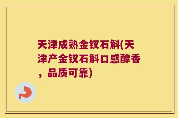 天津成熟金钗石斛(天津产金钗石斛口感醇香，品质可靠)