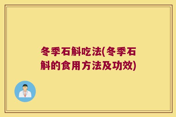 冬季石斛吃法(冬季石斛的食用方法及功效)