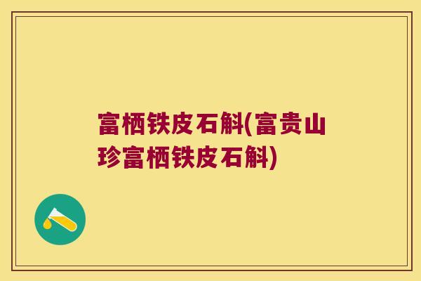富栖铁皮石斛(富贵山珍富栖铁皮石斛)