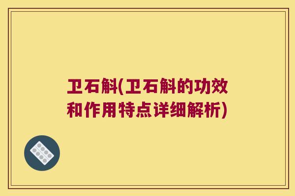 卫石斛(卫石斛的功效和作用特点详细解析)