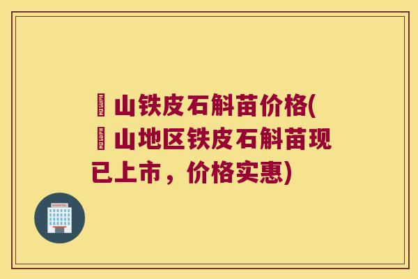 崀山铁皮石斛苗价格(崀山地区铁皮石斛苗现已上市，价格实惠)