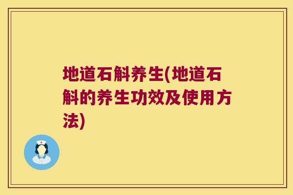 地道石斛养生(地道石斛的养生功效及使用方法) 地道石斛养生(地道石斛的养生功效及使用方法)