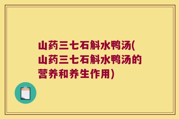 山药三七石斛水鸭汤(山药三七石斛水鸭汤的营养和养生作用)
