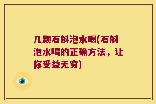 几颗石斛泡水喝(石斛泡水喝的正确方法，让你受益无穷)