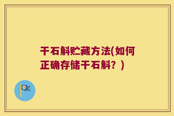 干石斛贮藏方法(如何正确存储干石斛？)