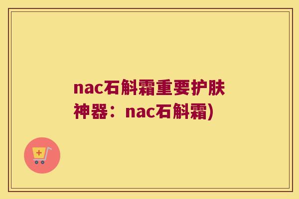 nac石斛霜重要护肤神器：nac石斛霜)