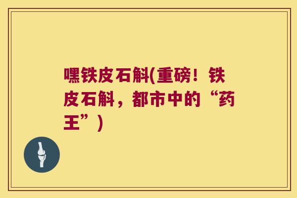 嘿铁皮石斛(重磅！铁皮石斛，都市中的“药王”)