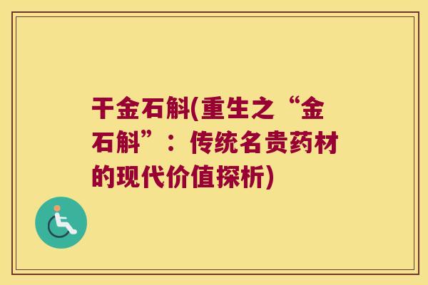 干金石斛(重生之“金石斛”:传统名贵药材的现代价值探析) 干金石斛(重生之“金石斛”:传统名贵药材的现代价值探析)