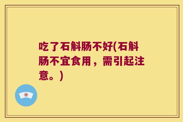 吃了石斛肠不好(石斛肠不宜食用，需引起注意。)