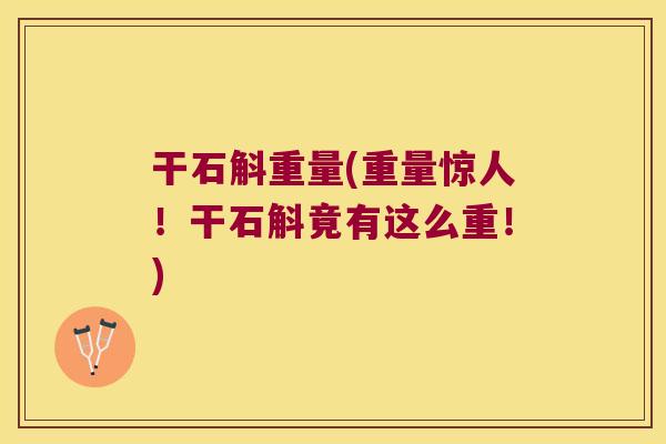 干石斛重量(重量惊人！干石斛竟有这么重！)