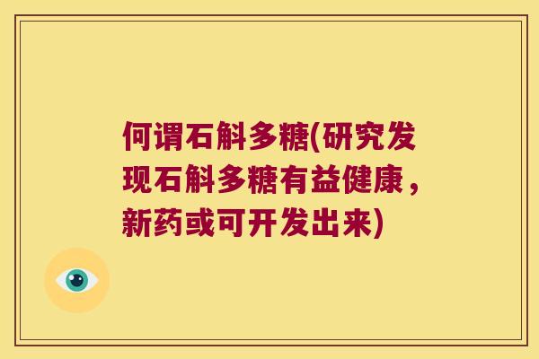 何谓石斛多糖(研究发现石斛多糖有益健康，新药或可开发出来)