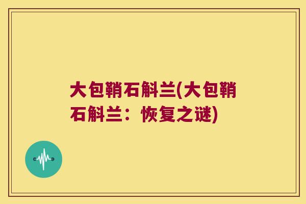 大包鞘石斛兰(大包鞘石斛兰：恢复之谜)