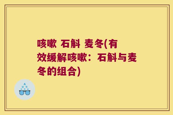  石斛 麦冬(有效缓解：石斛与麦冬的组合)