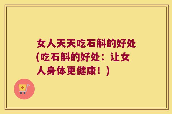 女人天天吃石斛的好处(吃石斛的好处：让女人身体更健康！)