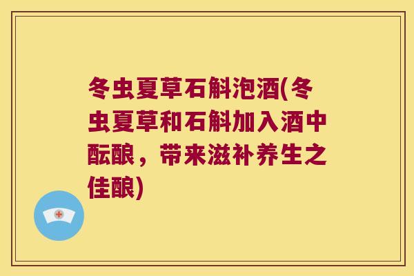 冬虫夏草石斛泡酒(冬虫夏草和石斛加入酒中酝酿，带来滋补养生之佳酿)