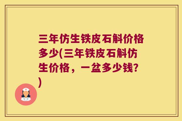 三年仿生铁皮石斛价格多少(三年铁皮石斛仿生价格，一盆多少钱？)
