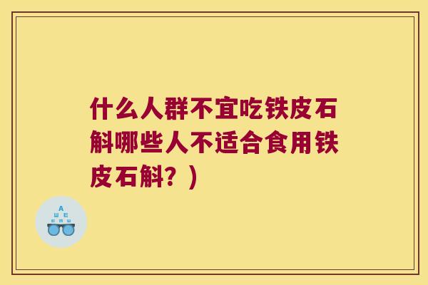 什么人群不宜吃铁皮石斛哪些人不适合食用铁皮石斛？)
