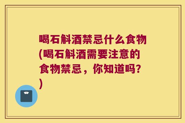 喝石斛酒禁忌什么食物(喝石斛酒需要注意的食物禁忌，你知道吗？)