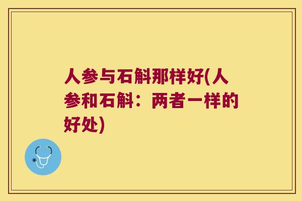人参与石斛那样好(人参和石斛：两者一样的好处)