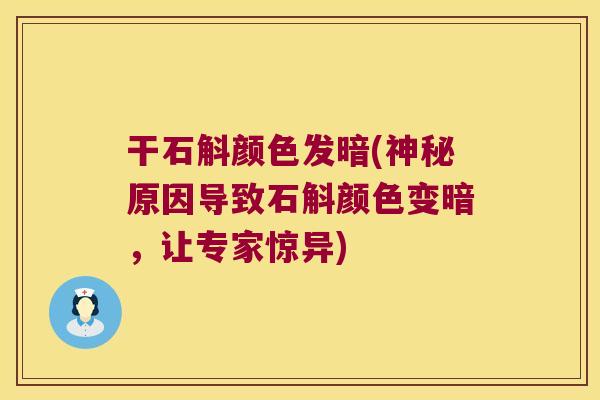 干石斛颜色发暗(神秘原因导致石斛颜色变暗，让专家惊异)