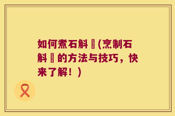 如何煮石斛氺(烹制石斛氺的方法与技巧,快来了解!) 如何煮石斛氺(烹制石斛氺的方法与技巧,快来了解!)