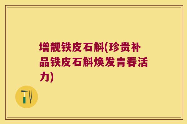 增靓铁皮石斛(珍贵补品铁皮石斛焕发青春活力)