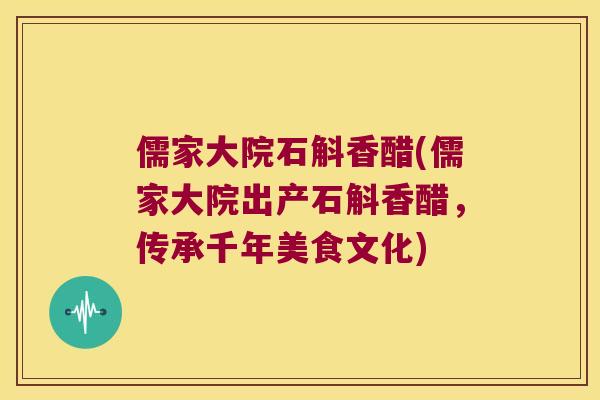 儒家大院石斛香醋(儒家大院出产石斛香醋，传承千年美食文化)