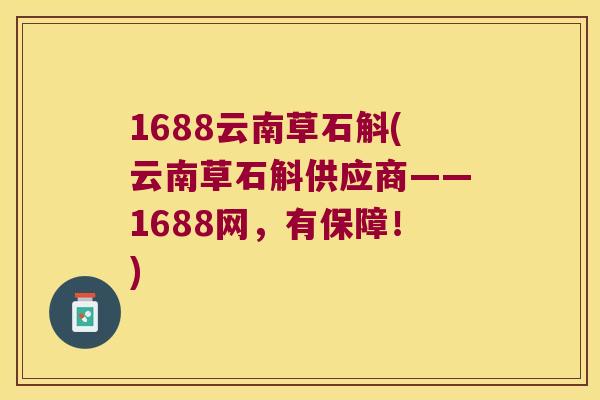1688云南草石斛(云南草石斛供应商——1688网，有保障！)