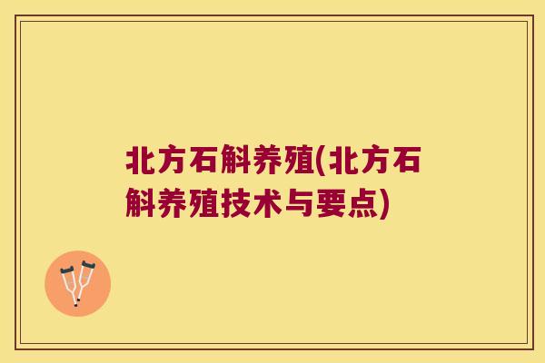 北方石斛养殖(北方石斛养殖技术与要点)
