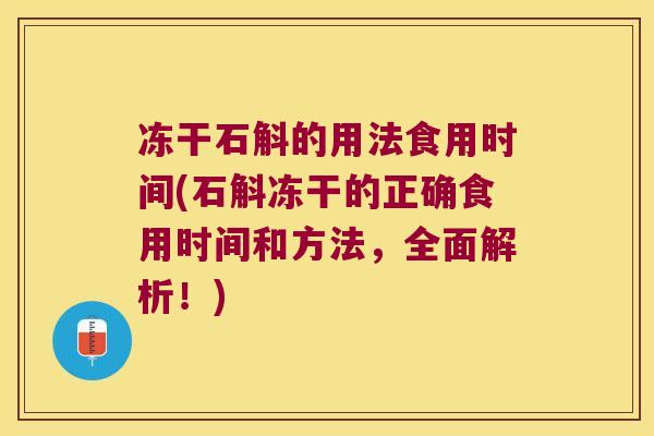 冻干石斛的用法食用时间(石斛冻干的正确食用时间和方法，全面解析！)