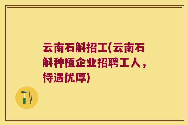 云南石斛招工(云南石斛种植企业招聘工人，待遇优厚)