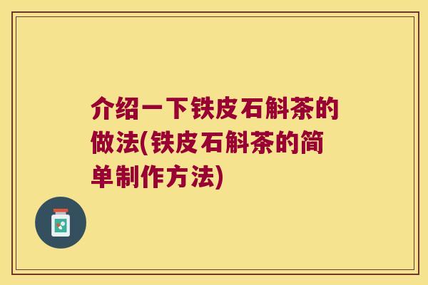 介绍一下铁皮石斛茶的做法(铁皮石斛茶的简单制作方法)