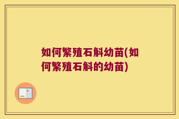 如何繁殖石斛幼苗(如何繁殖石斛的幼苗)