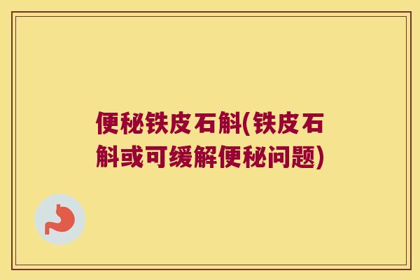 铁皮石斛(铁皮石斛或可缓解问题) 铁皮石斛(铁皮石斛或可缓解问题)