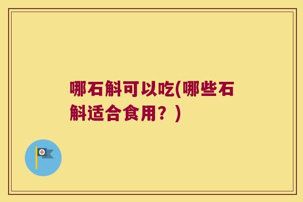 哪石斛可以吃(哪些石斛适合食用？)