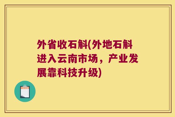 外省收石斛(外地石斛进入云南市场，产业发展靠科技升级)