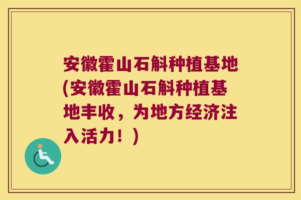 安徽霍山石斛种植基地(安徽霍山石斛种植基地丰收，为地方经济注入活力！)