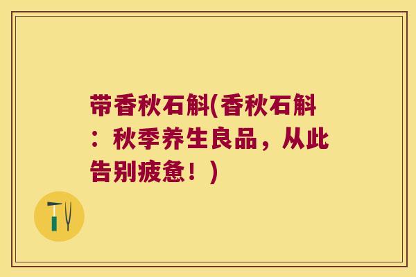 带香秋石斛(香秋石斛：秋季养生良品，从此告别疲惫！)