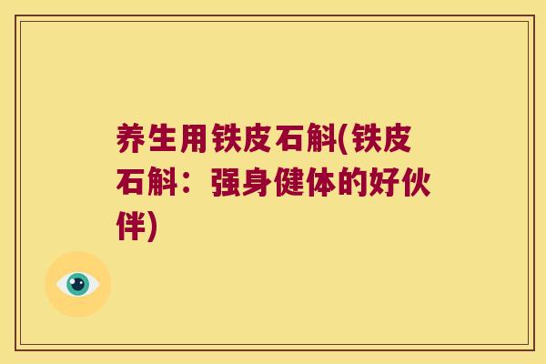 养生用铁皮石斛(铁皮石斛：强身健体的好伙伴)
