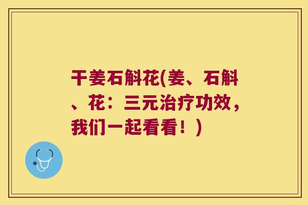 干姜石斛花(姜、石斛、花：三元功效，我们一起看看！)