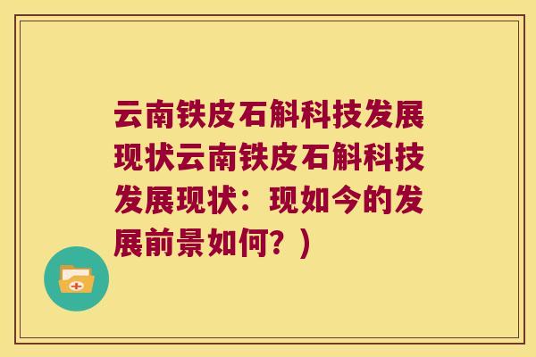 云南铁皮石斛科技发展现状云南铁皮石斛科技发展现状：现如今的发展前景如何？)