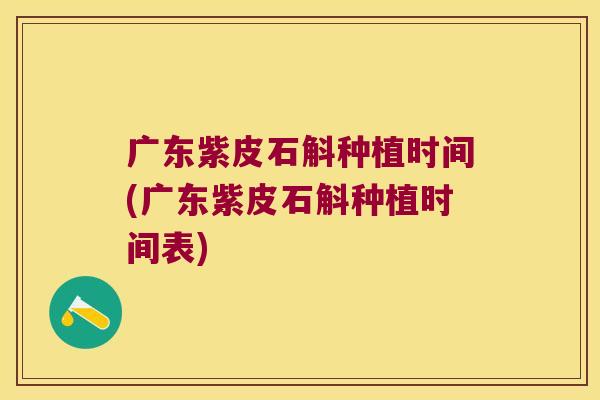 广东紫皮石斛种植时间(广东紫皮石斛种植时间表)
